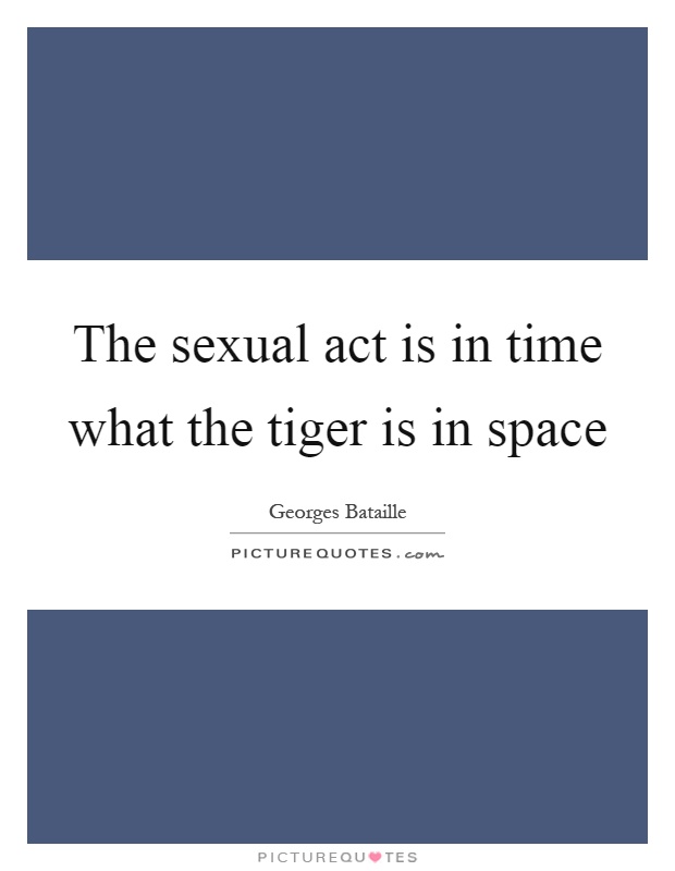 The sexual act is in time what the tiger is in space Picture Quote #1
