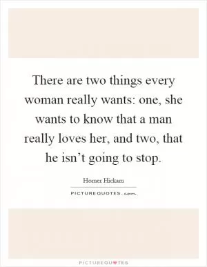 There are two things every woman really wants: one, she wants to know that a man really loves her, and two, that he isn’t going to stop Picture Quote #1