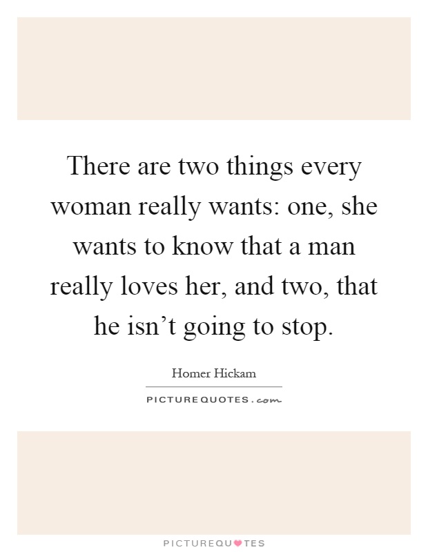 There are two things every woman really wants: one, she wants to know that a man really loves her, and two, that he isn't going to stop Picture Quote #1