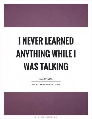I never learned anything while I was talking Picture Quote #1