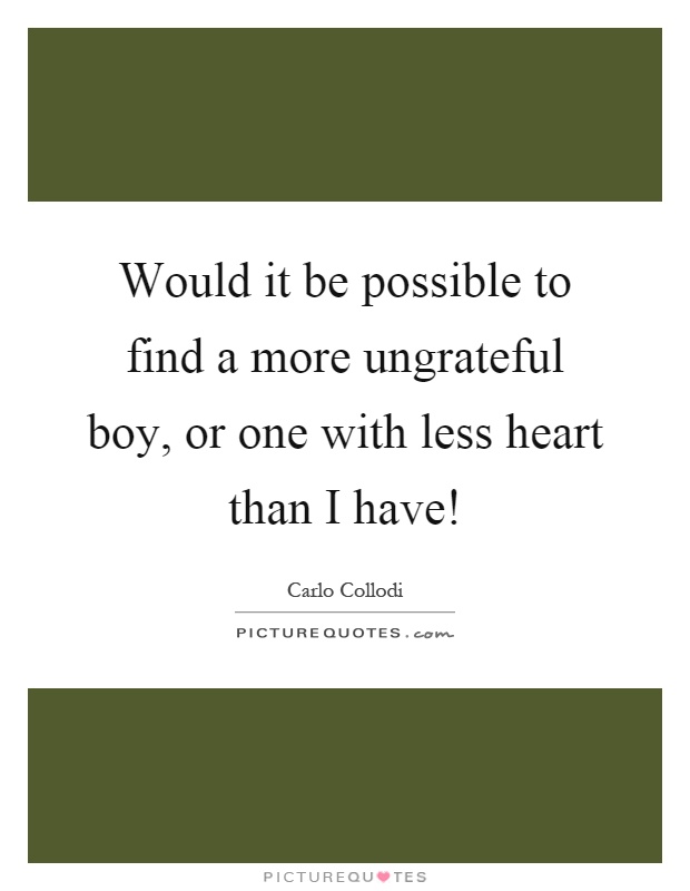 Would it be possible to find a more ungrateful boy, or one with less heart than I have! Picture Quote #1