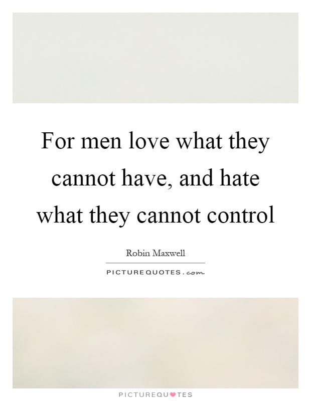 For men love what they cannot have, and hate what they cannot control Picture Quote #1