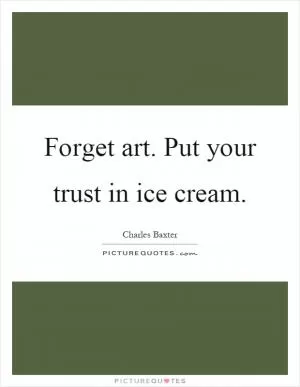 Forget art. Put your trust in ice cream Picture Quote #1