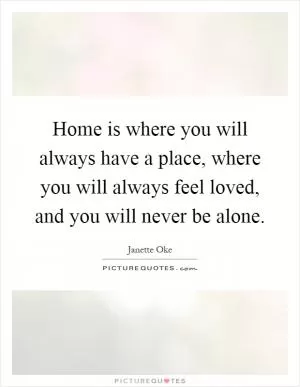 Home is where you will always have a place, where you will always feel loved, and you will never be alone Picture Quote #1