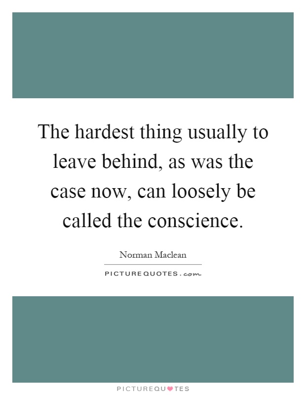 The hardest thing usually to leave behind, as was the case now, can loosely be called the conscience Picture Quote #1