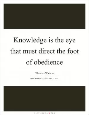 Knowledge is the eye that must direct the foot of obedience Picture Quote #1