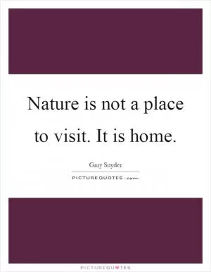 Nature is not a place to visit. It is home Picture Quote #1