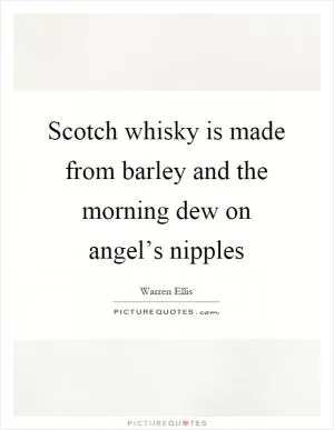 Scotch whisky is made from barley and the morning dew on angel’s nipples Picture Quote #1
