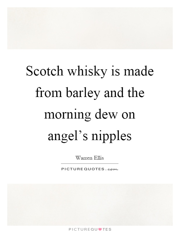 Scotch whisky is made from barley and the morning dew on angel's nipples Picture Quote #1