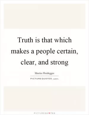 Truth is that which makes a people certain, clear, and strong Picture Quote #1