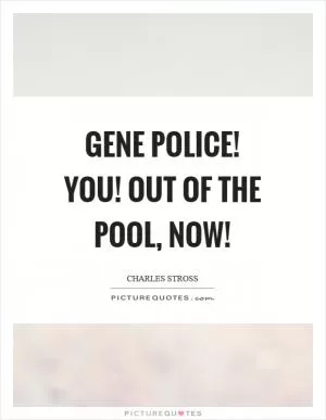 Gene police! You! Out of the pool, now! Picture Quote #1
