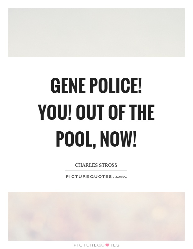 Gene police! You! Out of the pool, now! Picture Quote #1