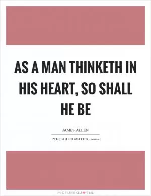 As a man thinketh in his heart, so shall he be Picture Quote #1