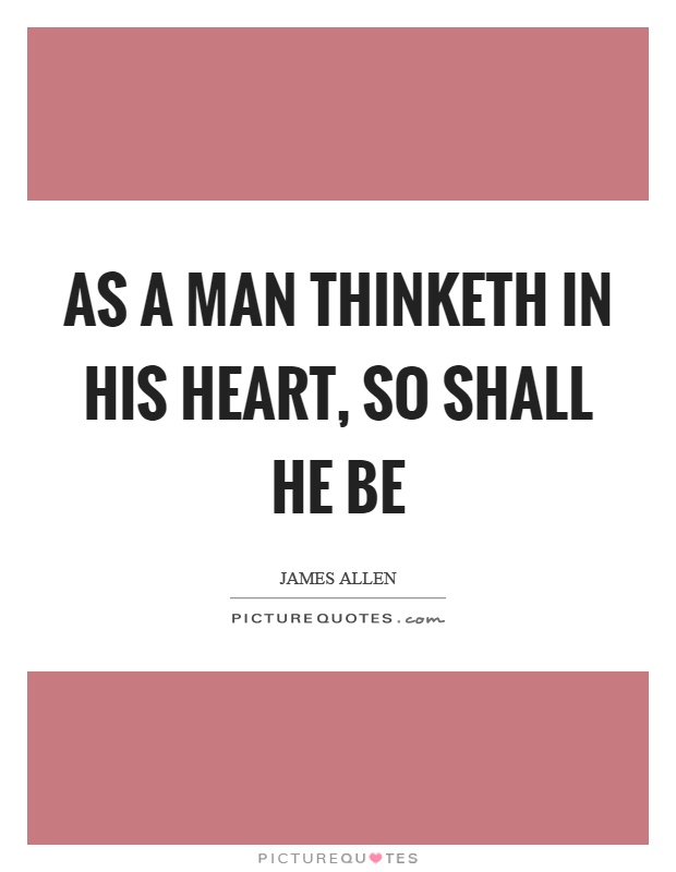 As a man thinketh in his heart, so shall he be Picture Quote #1