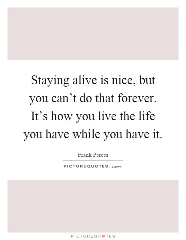 Staying alive is nice, but you can't do that forever. It's how you live the life you have while you have it Picture Quote #1
