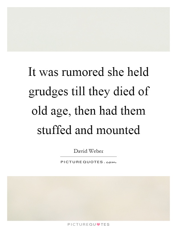 It was rumored she held grudges till they died of old age, then had them stuffed and mounted Picture Quote #1