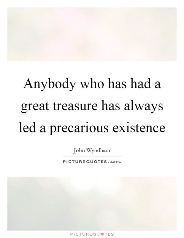 Anybody who has had a great treasure has always led a precarious existence Picture Quote #1
