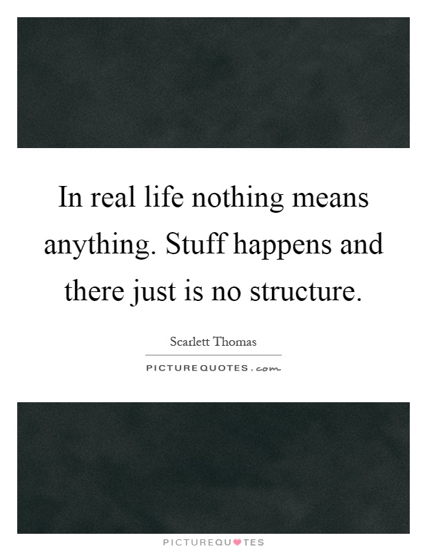 In real life nothing means anything. Stuff happens and there just is no structure Picture Quote #1