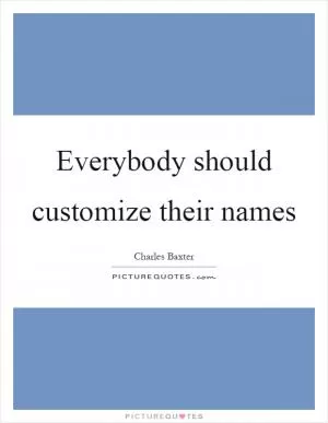 Everybody should customize their names Picture Quote #1