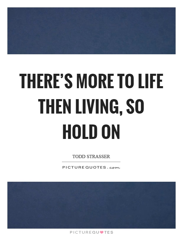 There's more to life then living, so hold on Picture Quote #1