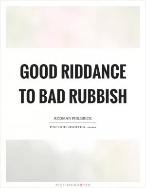 Good riddance to bad rubbish Picture Quote #1
