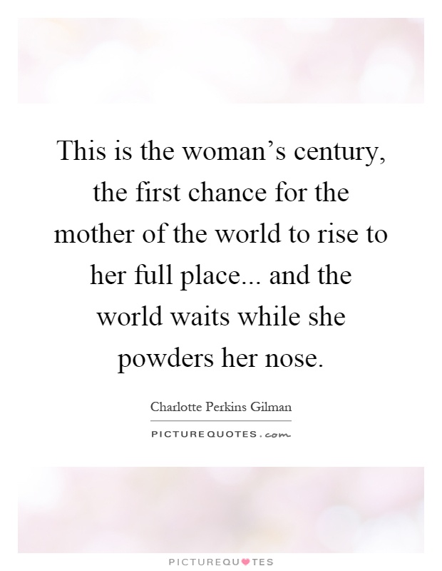 This is the woman's century, the first chance for the mother of the world to rise to her full place... and the world waits while she powders her nose Picture Quote #1