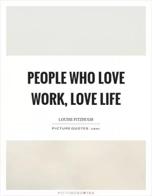 People who love work, love life Picture Quote #1