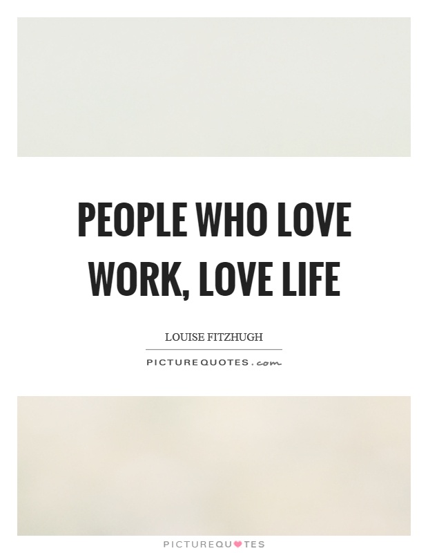 People who love work, love life Picture Quote #1