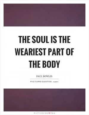 The soul is the weariest part of the body Picture Quote #1