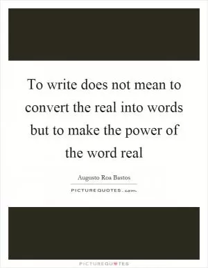 To write does not mean to convert the real into words but to make the power of the word real Picture Quote #1