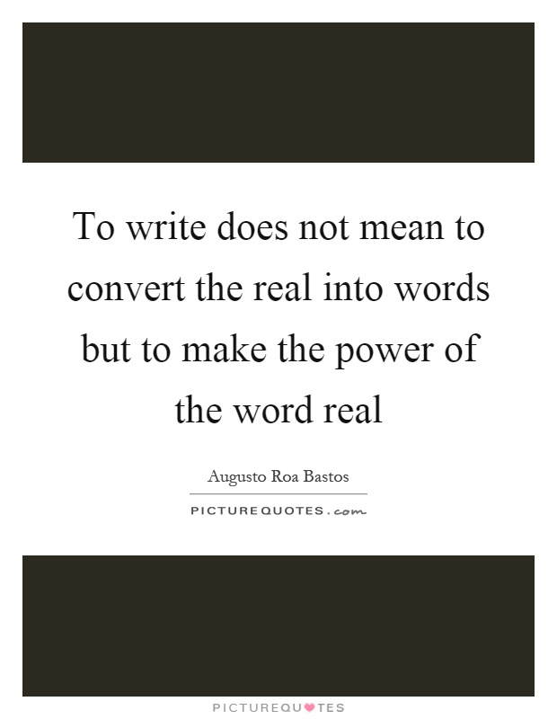To write does not mean to convert the real into words but to make the power of the word real Picture Quote #1