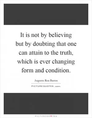 It is not by believing but by doubting that one can attain to the truth, which is ever changing form and condition Picture Quote #1