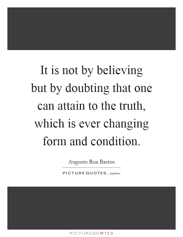 It is not by believing but by doubting that one can attain to the truth, which is ever changing form and condition Picture Quote #1