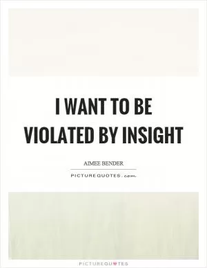 I want to be violated by insight Picture Quote #1