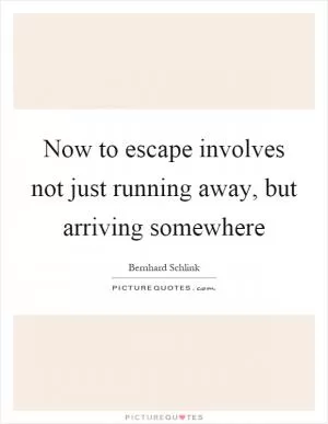 Now to escape involves not just running away, but arriving somewhere Picture Quote #1