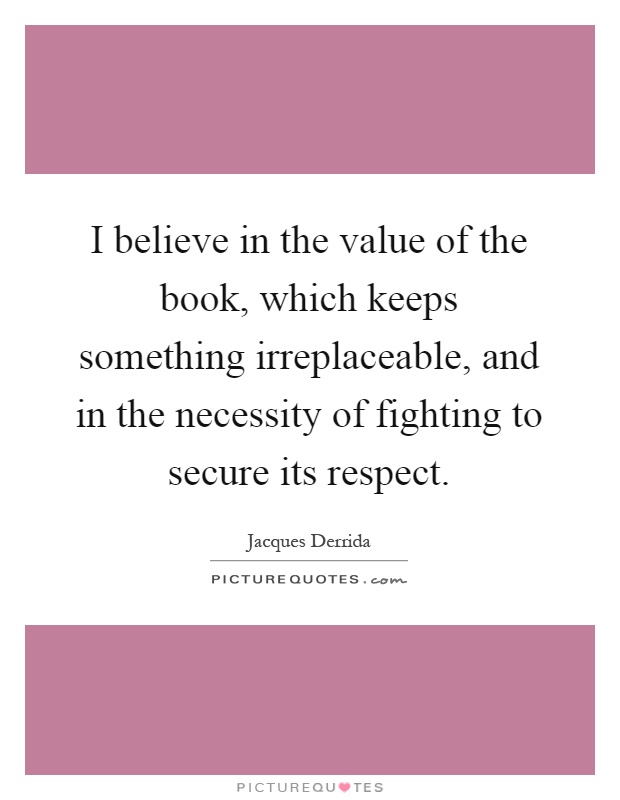 I believe in the value of the book, which keeps something irreplaceable, and in the necessity of fighting to secure its respect Picture Quote #1
