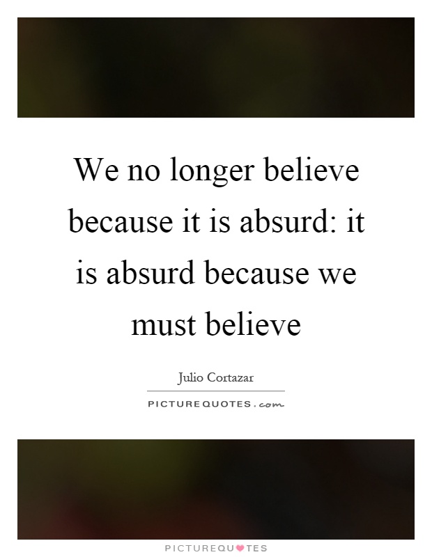 We no longer believe because it is absurd: it is absurd because we must believe Picture Quote #1