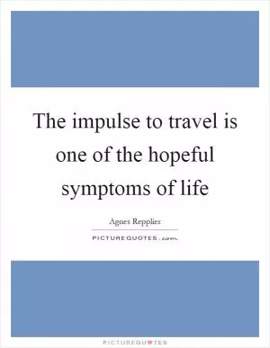 The impulse to travel is one of the hopeful symptoms of life Picture Quote #1