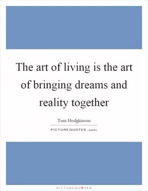 The art of living is the art of bringing dreams and reality together Picture Quote #1