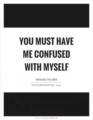 You must have me confused with myself Picture Quote #1