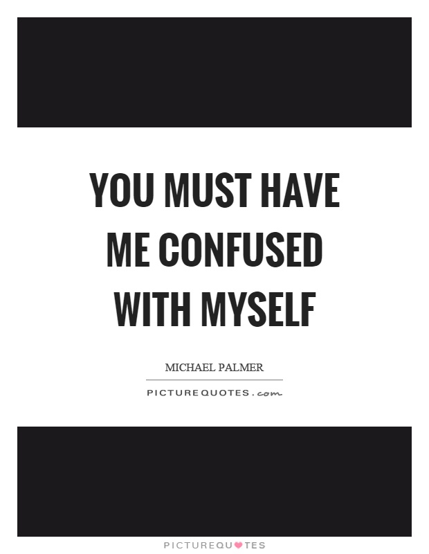 You must have me confused with myself Picture Quote #1