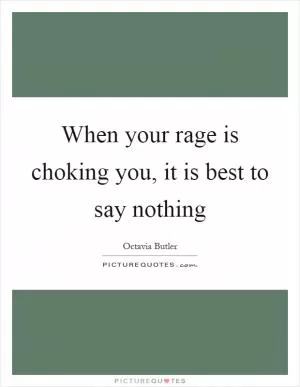 When your rage is choking you, it is best to say nothing Picture Quote #1