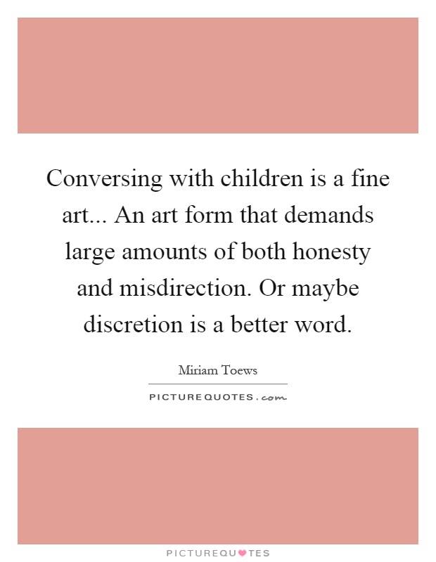 Conversing with children is a fine art... An art form that demands large amounts of both honesty and misdirection. Or maybe discretion is a better word Picture Quote #1