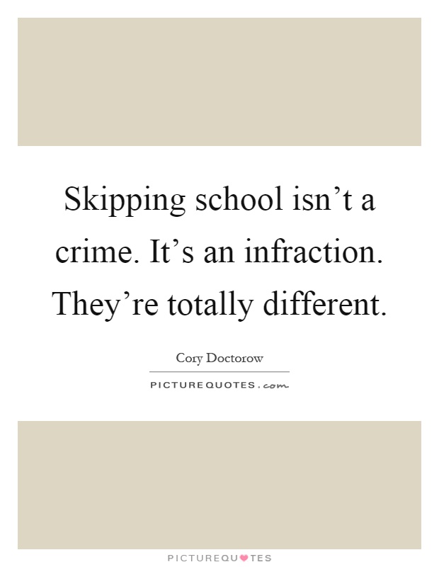 Skipping school isn't a crime. It's an infraction. They're totally different Picture Quote #1