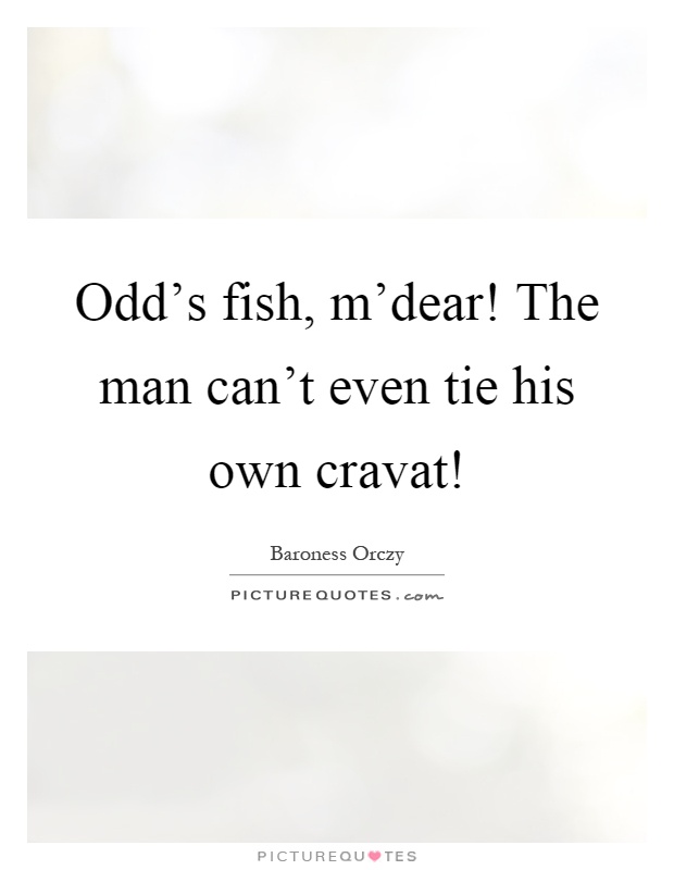 Odd's fish, m'dear! The man can't even tie his own cravat! Picture Quote #1