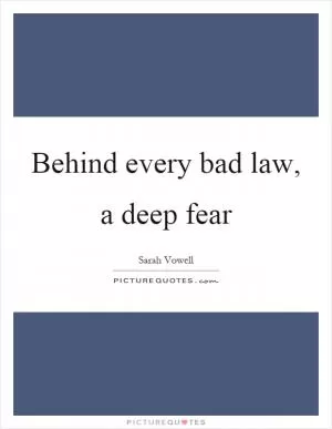Behind every bad law, a deep fear Picture Quote #1