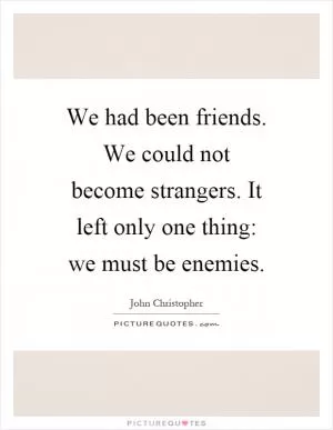 We had been friends. We could not become strangers. It left only one thing: we must be enemies Picture Quote #1