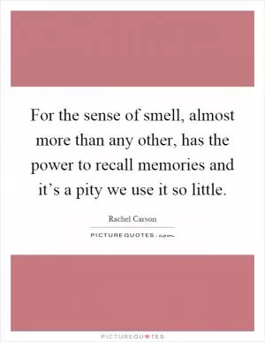 For the sense of smell, almost more than any other, has the power to recall memories and it’s a pity we use it so little Picture Quote #1