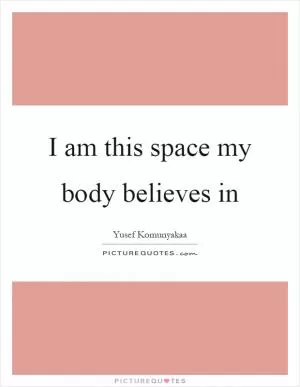 I am this space my body believes in Picture Quote #1