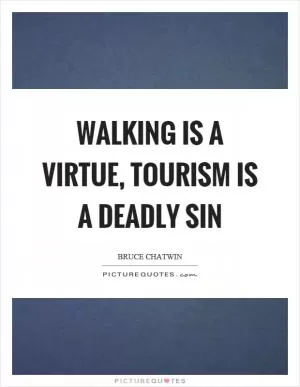 Walking is a virtue, tourism is a deadly sin Picture Quote #1